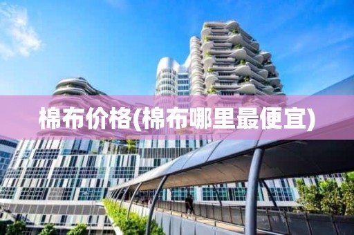 棉布价格(棉布哪里最便宜)