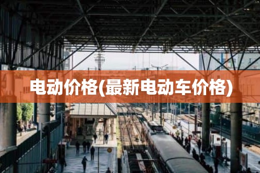 电动价格(最新电动车价格)