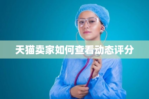 天猫卖家如何查看动态评分