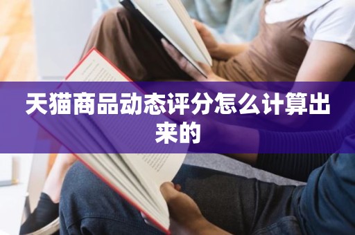 天猫商品动态评分怎么计算出来的