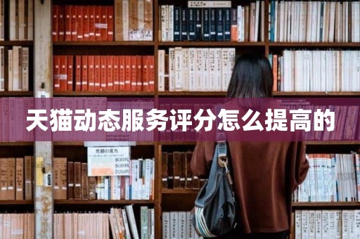 天猫动态服务评分怎么提高的