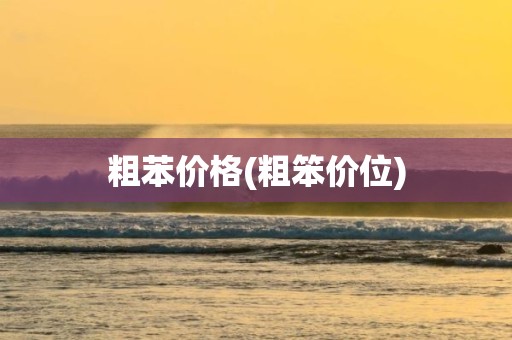 粗苯价格(粗笨价位)