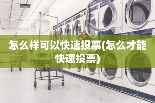 怎么样可以快速投票(怎么才能快速投票)