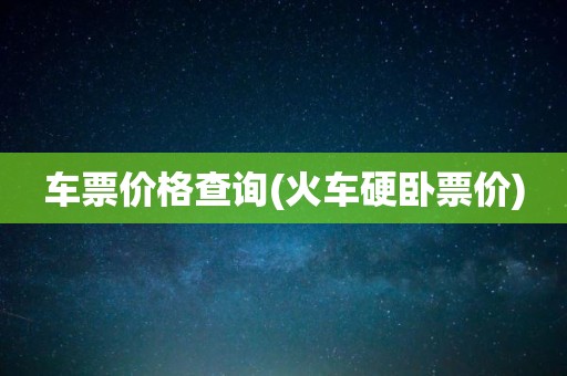 车票价格查询(火车硬卧票价)