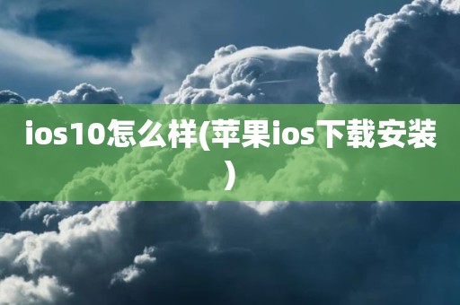 ios10怎么样(苹果ios下载安装)