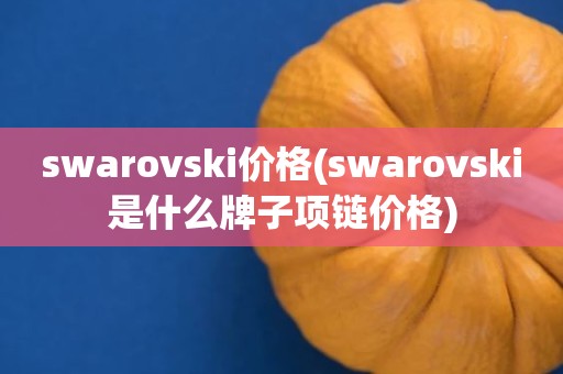 swarovski价格(swarovski是什么牌子项链价格)