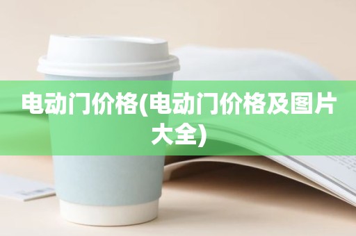 电动门价格(电动门价格及图片大全)