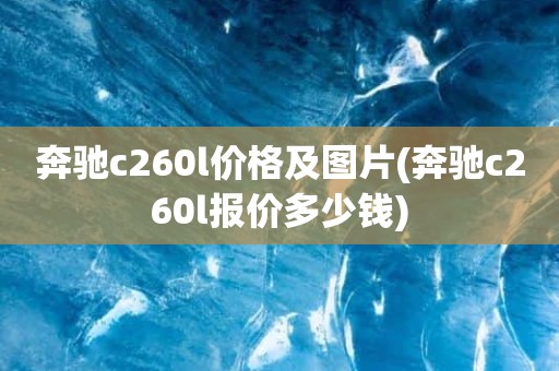 奔驰c260l价格及图片(奔驰c260l报价多少钱)