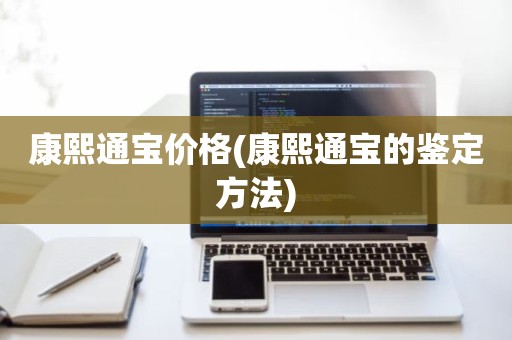 康熙通宝价格(康熙通宝的鉴定方法)