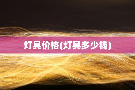 灯具价格(灯具多少钱)