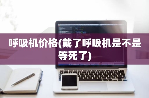呼吸机价格(戴了呼吸机是不是等死了)