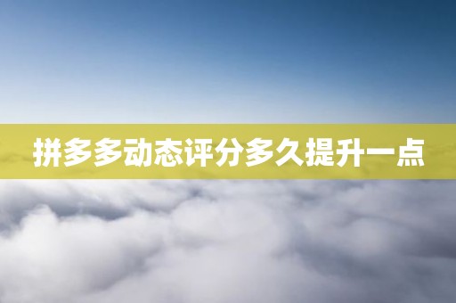 拼多多动态评分多久提升一点