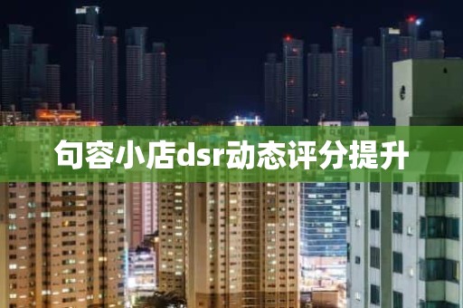 句容小店dsr动态评分提升