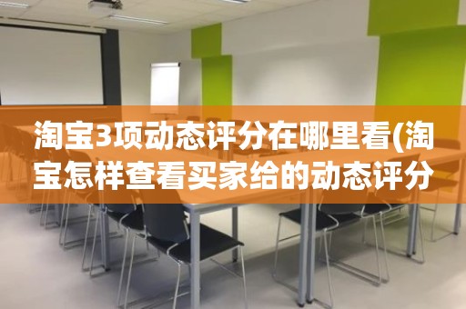 淘宝3项动态评分在哪里看(淘宝怎样查看买家给的动态评分)