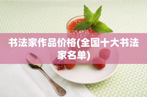 书法家作品价格(全国十大书法家名单)