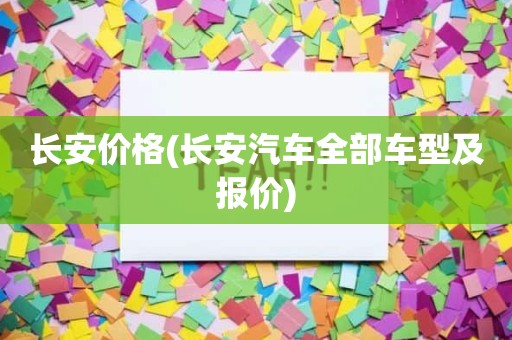 长安价格(长安汽车全部车型及报价)
