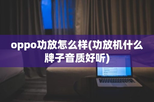oppo功放怎么样(功放机什么牌子音质好听)