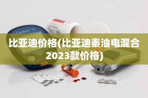 比亚迪价格(比亚迪秦油电混合2023款价格)