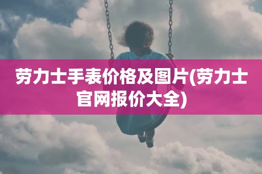 劳力士手表价格及图片(劳力士官网报价大全)