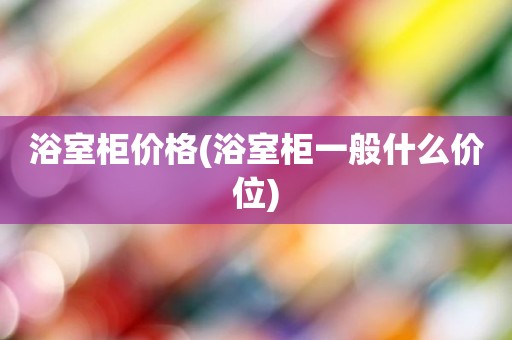 浴室柜价格(浴室柜一般什么价位)