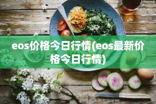 eos价格今日行情(eos最新价格今日行情)