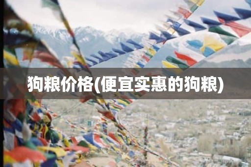 狗粮价格(便宜实惠的狗粮)