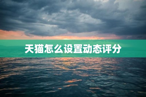 天猫怎么设置动态评分