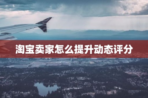 淘宝卖家怎么提升动态评分