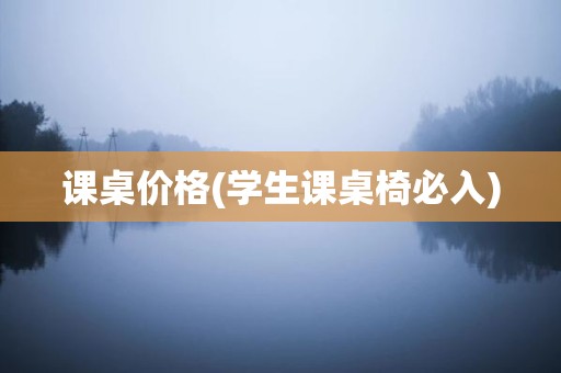 课桌价格(学生课桌椅必入)