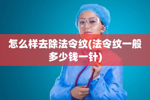 怎么样去除法令纹(法令纹一般多少钱一针)