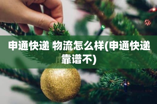 申通快递 物流怎么样(申通快递靠谱不)