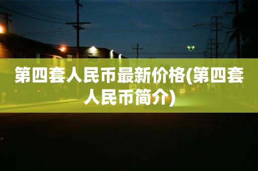 第四套人民币最新价格(第四套人民币简介)