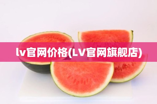 lv官网价格(LV官网旗舰店)