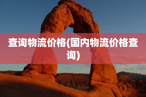查询物流价格(国内物流价格查询)