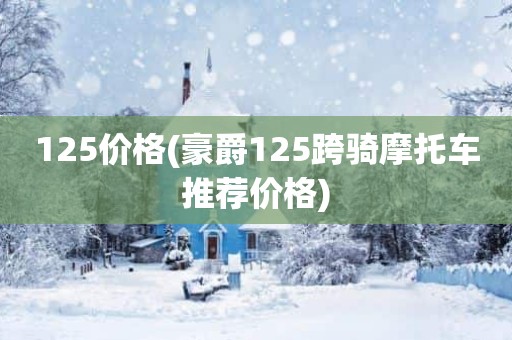 125价格(豪爵125跨骑摩托车推荐价格)