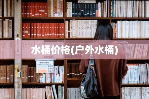 水桶价格(户外水桶)