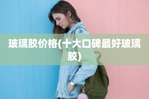 玻璃胶价格(十大口碑最好玻璃胶)