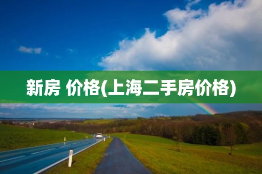 新房 价格(上海二手房价格)