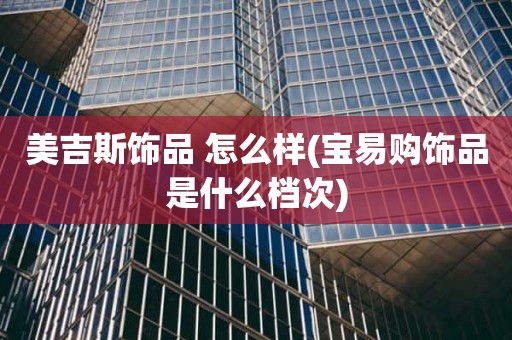 美吉斯饰品 怎么样(宝易购饰品是什么档次)