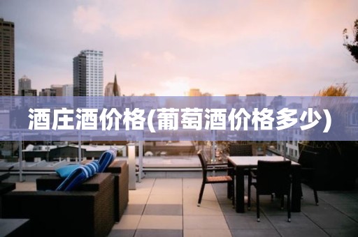 酒庄酒价格(葡萄酒价格多少)