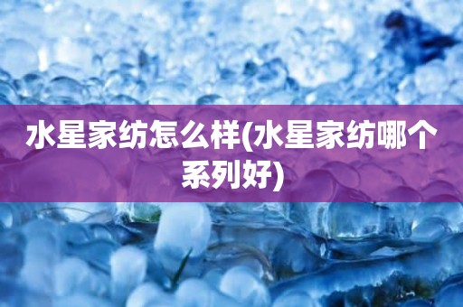 水星家纺怎么样(水星家纺哪个系列好)