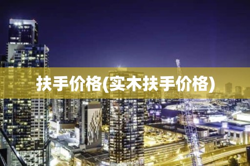 扶手价格(实木扶手价格)