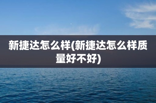 新捷达怎么样(新捷达怎么样质量好不好)