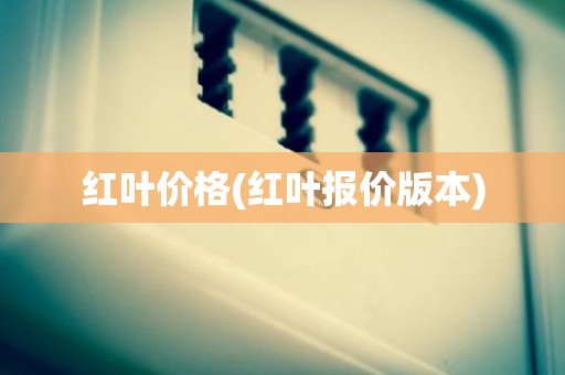 红叶价格(红叶报价版本)