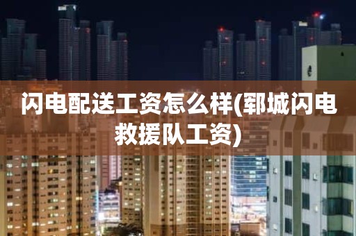 闪电配送工资怎么样(郓城闪电救援队工资)