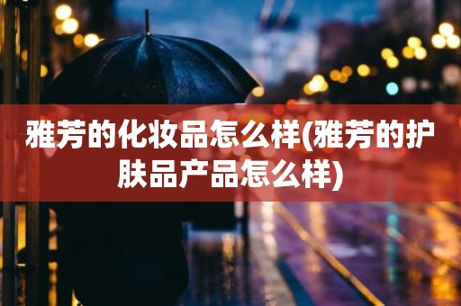 雅芳的化妆品怎么样(雅芳的护肤品产品怎么样)