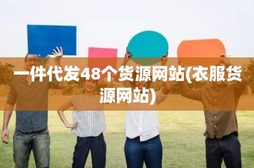 一件代发48个货源网站(衣服货源网站)
