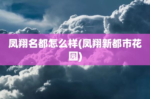凤翔名都怎么样(凤翔新都市花园)