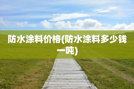 防水涂料价格(防水涂料多少钱一吨)