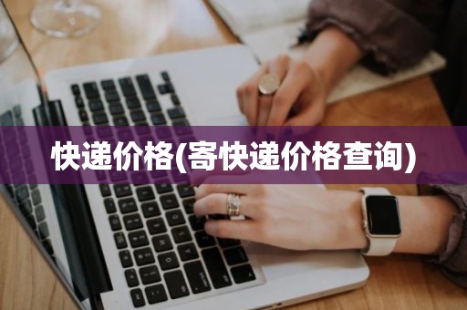 快递价格(寄快递价格查询)